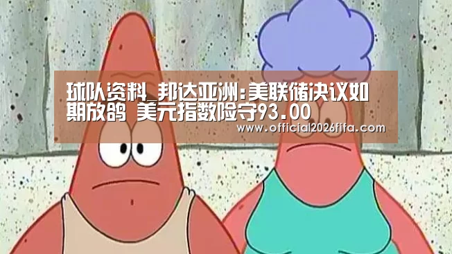 球队资料_邦达亚洲:美联储决议如期放鸽 美元指数险守93.00(图2) 球队资料
