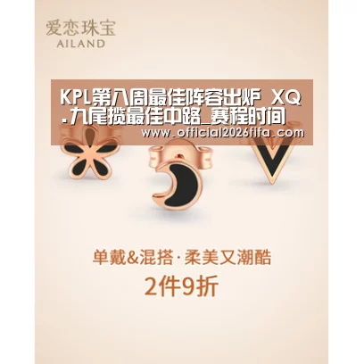 KPL第八周最佳阵容出炉 XQ.九尾揽最佳中路_赛程时间(图3) 新闻快讯