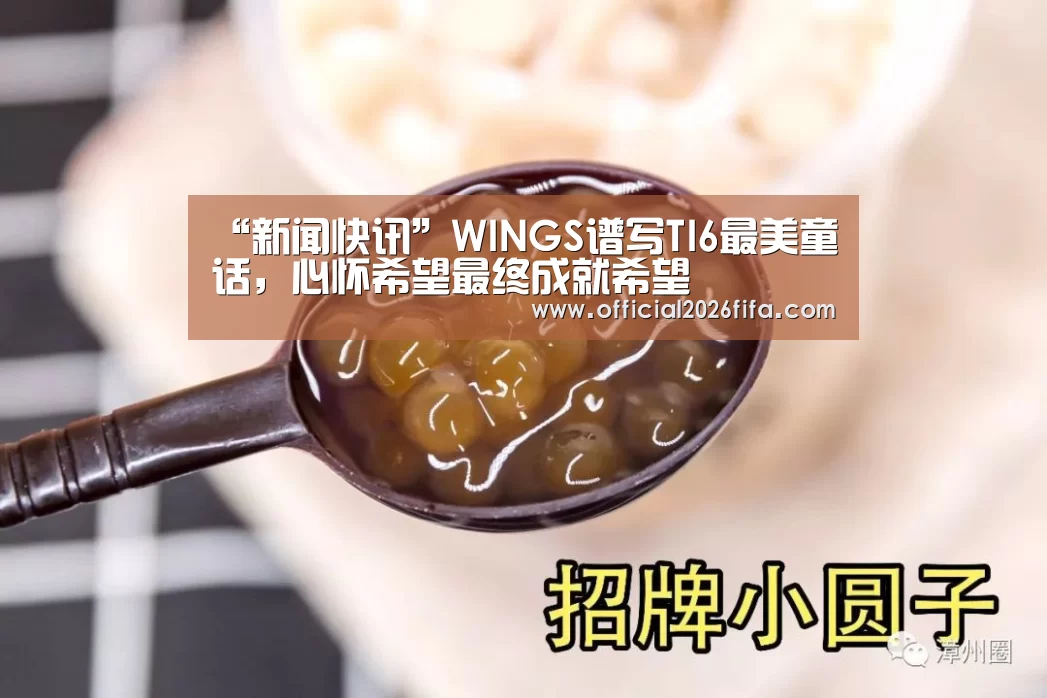 “新闻快讯”WINGS谱写TI6最美童话,心怀希望最终成就希望(图2) 新闻快讯
