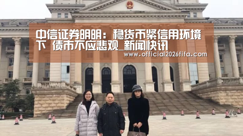 中信证券明明:稳货币紧信用环境下 债市不应悲观_新闻快讯(图2) 赛程时间